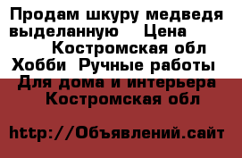 Продам шкуру медведя выделанную. › Цена ­ 23 000 - Костромская обл. Хобби. Ручные работы » Для дома и интерьера   . Костромская обл.